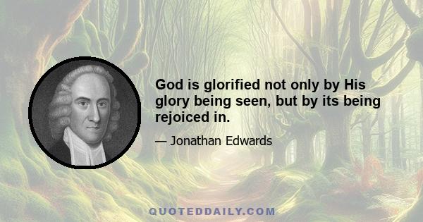 God is glorified not only by His glory being seen, but by its being rejoiced in.