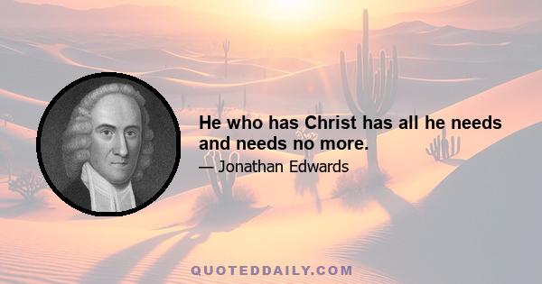 He who has Christ has all he needs and needs no more.