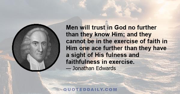 Men will trust in God no further than they know Him; and they cannot be in the exercise of faith in Him one ace further than they have a sight of His fulness and faithfulness in exercise.