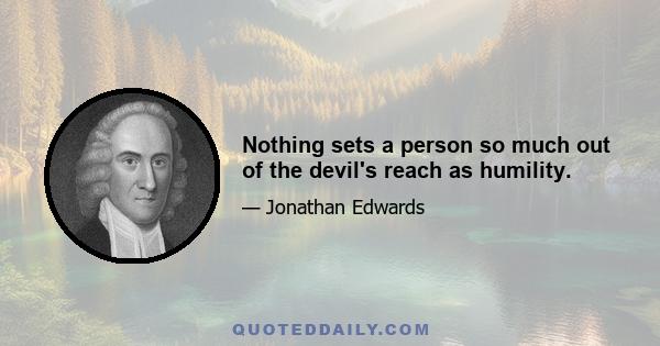 Nothing sets a person so much out of the devil's reach as humility.