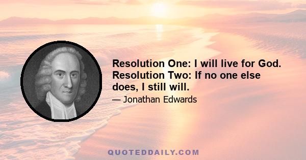 Resolution One: I will live for God. Resolution Two: If no one else does, I still will.