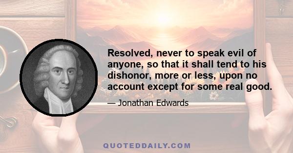 Resolved, never to speak evil of anyone, so that it shall tend to his dishonor, more or less, upon no account except for some real good.