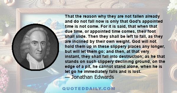 That the reason why they are not fallen already and do not fall now is only that God's appointed time is not come. For it is said, that when that due time, or appointed time comes, their foot shall slide. Then they