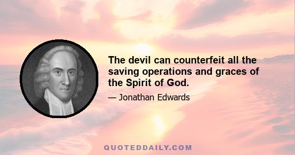 The devil can counterfeit all the saving operations and graces of the Spirit of God.