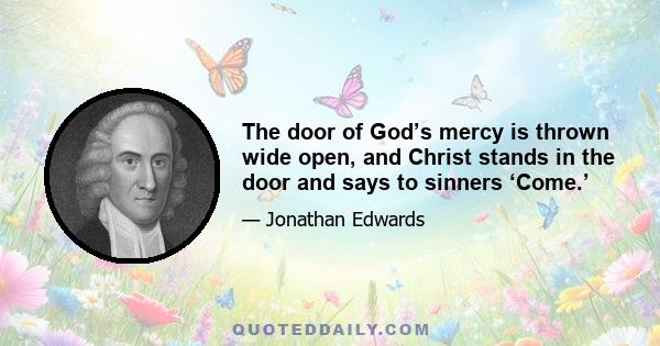 The door of God’s mercy is thrown wide open, and Christ stands in the door and says to sinners ‘Come.’