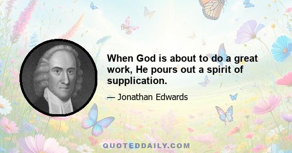 When God is about to do a great work, He pours out a spirit of supplication.