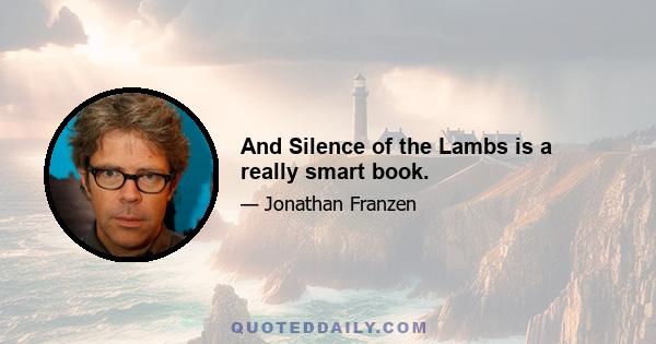 And Silence of the Lambs is a really smart book.