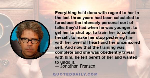 Everything he'd done with regard to her in the last three years had been calculated to foreclose the intensely personal sort of talks they'd had when he was younger: to get her to shut up, to train her to contain