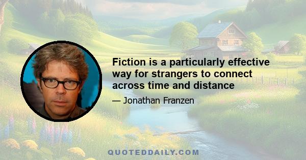 Fiction is a particularly effective way for strangers to connect across time and distance