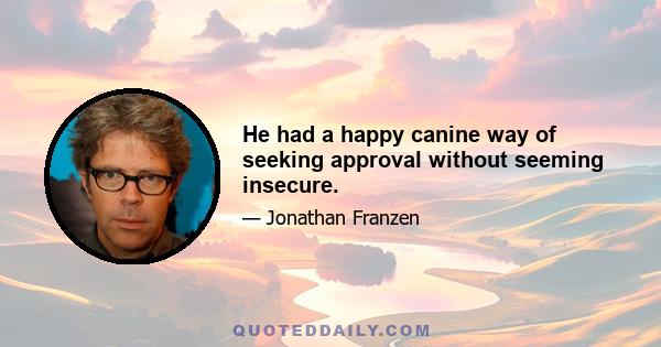 He had a happy canine way of seeking approval without seeming insecure.