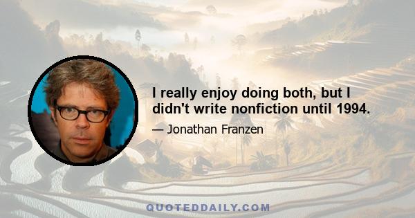 I really enjoy doing both, but I didn't write nonfiction until 1994.