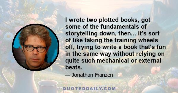 I wrote two plotted books, got some of the fundamentals of storytelling down, then... it's sort of like taking the training wheels off, trying to write a book that's fun in the same way without relying on quite such