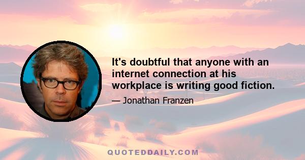 It's doubtful that anyone with an internet connection at his workplace is writing good fiction.