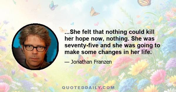 ...She felt that nothing could kill her hope now, nothing. She was seventy-five and she was going to make some changes in her life.