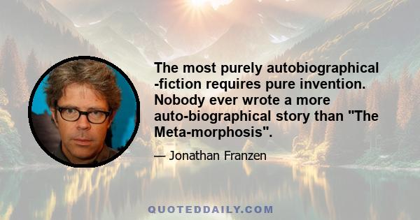 The most purely autobiographical ­fiction requires pure invention. Nobody ever wrote a more auto­biographical story than The Meta­morphosis.