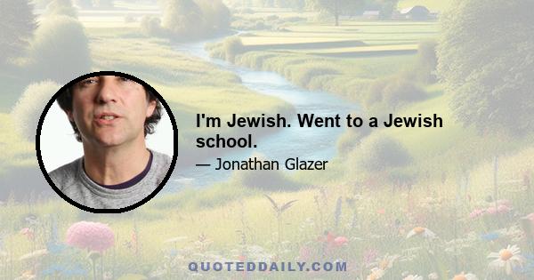 I'm Jewish. Went to a Jewish school.