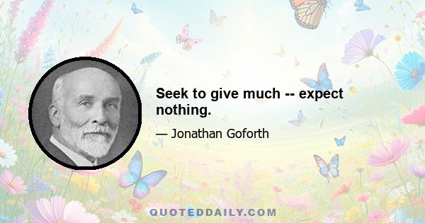 Seek to give much -- expect nothing.