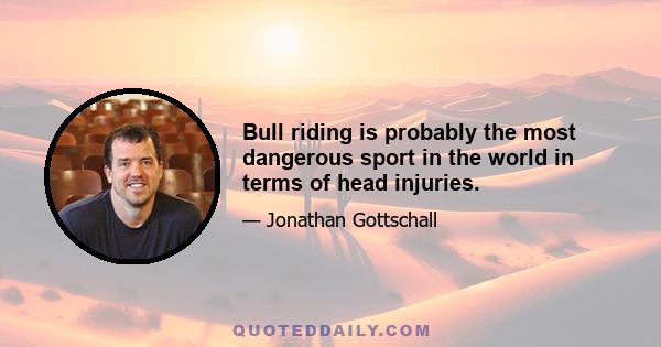 Bull riding is probably the most dangerous sport in the world in terms of head injuries.