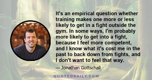 It's an empirical question whether training makes one more or less likely to get in a fight outside the gym. In some ways, I'm probably more likely to get into a fight, because I feel more competent, and I know what