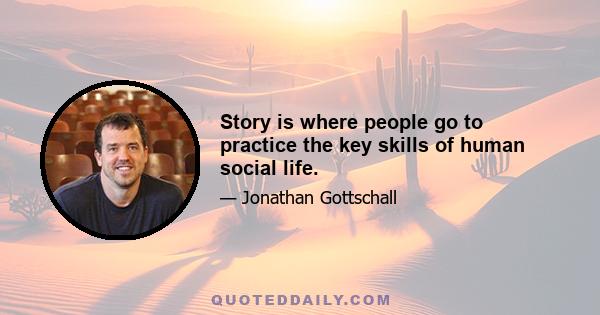 Story is where people go to practice the key skills of human social life.