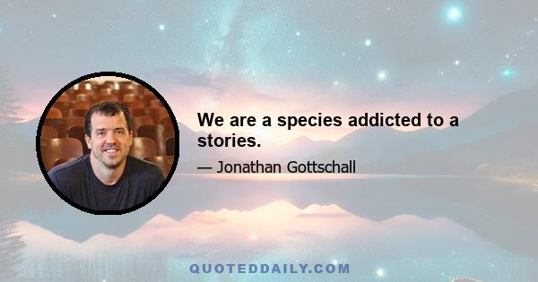 We are a species addicted to a stories.