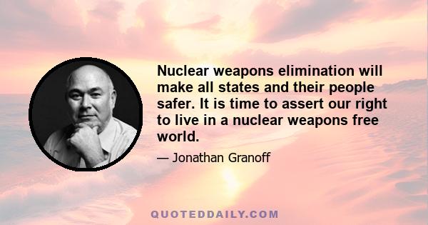 Nuclear weapons elimination will make all states and their people safer. It is time to assert our right to live in a nuclear weapons free world.