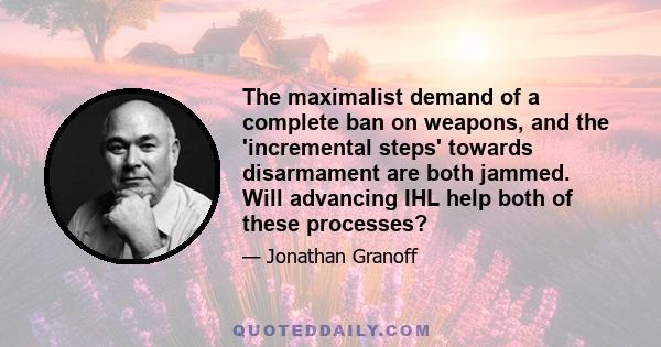 The maximalist demand of a complete ban on weapons, and the 'incremental steps' towards disarmament are both jammed. Will advancing IHL help both of these processes?