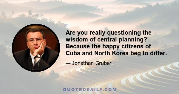 Are you really questioning the wisdom of central planning? Because the happy citizens of Cuba and North Korea beg to differ.