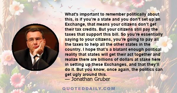 What's important to remember politically about this, is if you’re a state and you don’t set up an Exchange, that means your citizens don’t get their tax credits. But your citizens still pay the taxes that support this