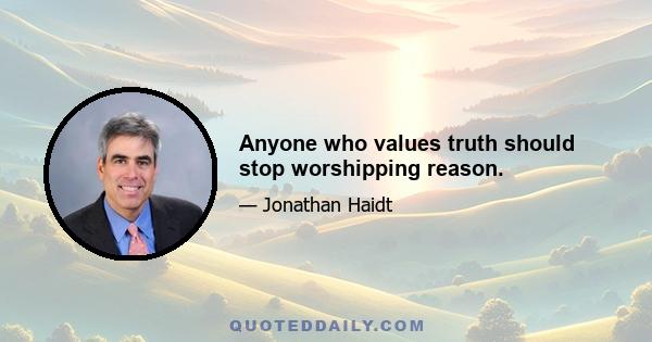 Anyone who values truth should stop worshipping reason.