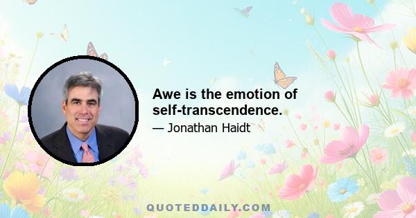 Awe is the emotion of self-transcendence.