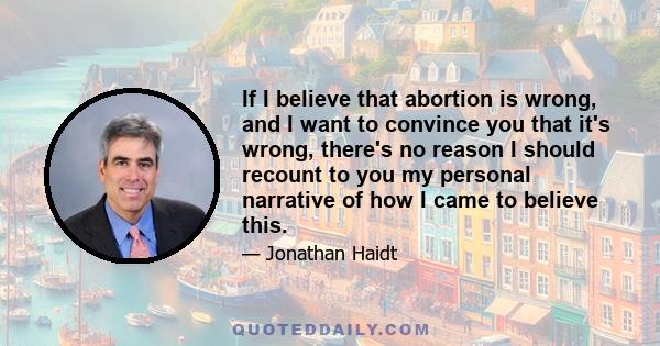 If I believe that abortion is wrong, and I want to convince you that it's wrong, there's no reason I should recount to you my personal narrative of how I came to believe this.