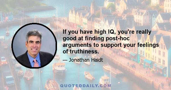 If you have high IQ, you're really good at finding post-hoc arguments to support your feelings of truthiness.