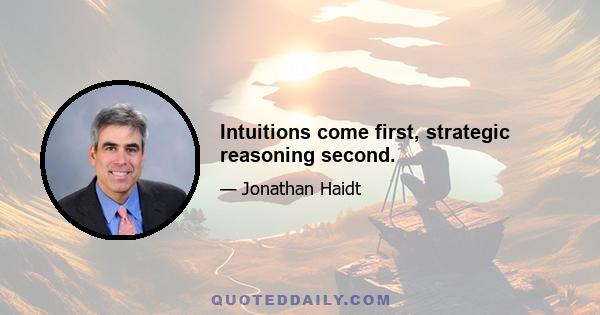 Intuitions come first, strategic reasoning second.