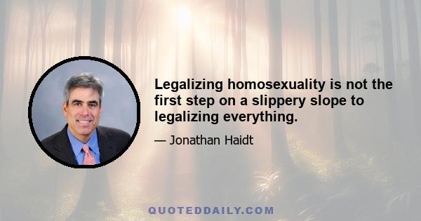 Legalizing homosexuality is not the first step on a slippery slope to legalizing everything.