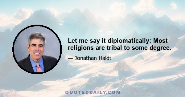 Let me say it diplomatically: Most religions are tribal to some degree.