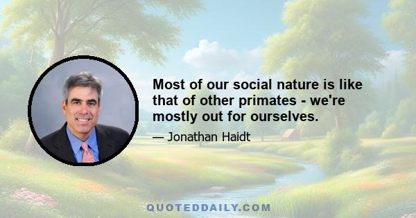 Most of our social nature is like that of other primates - we're mostly out for ourselves.