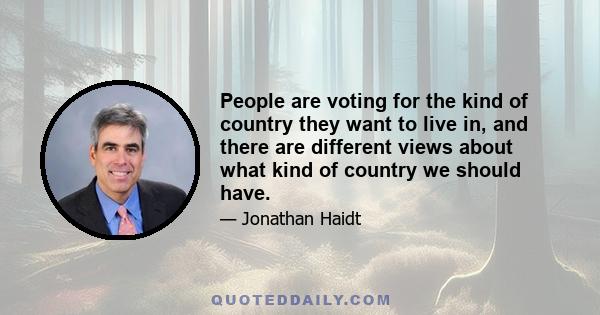 People are voting for the kind of country they want to live in, and there are different views about what kind of country we should have.