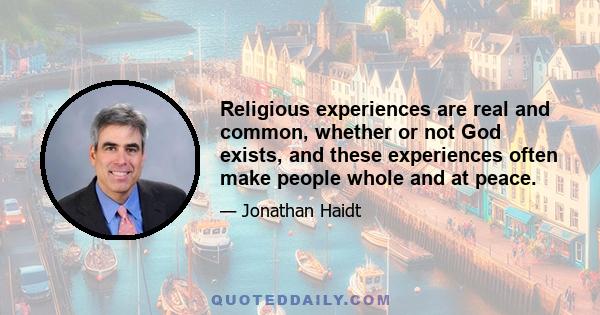 Religious experiences are real and common, whether or not God exists, and these experiences often make people whole and at peace.