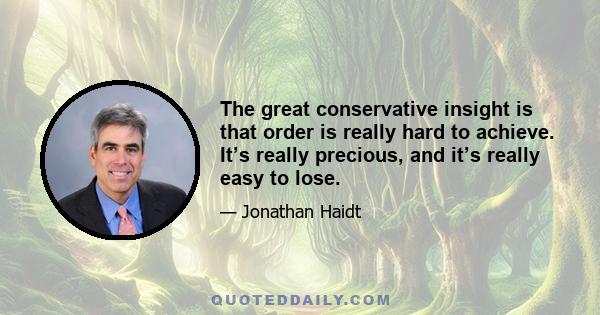 The great conservative insight is that order is really hard to achieve. It’s really precious, and it’s really easy to lose.