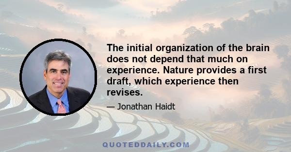 The initial organization of the brain does not depend that much on experience. Nature provides a first draft, which experience then revises.