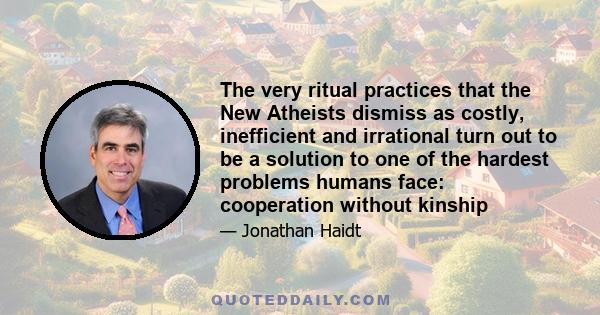 The very ritual practices that the New Atheists dismiss as costly, inefficient and irrational turn out to be a solution to one of the hardest problems humans face: cooperation without kinship