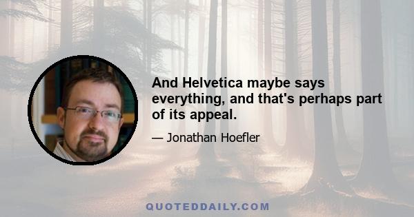 And Helvetica maybe says everything, and that's perhaps part of its appeal.