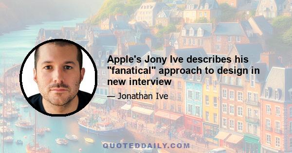 Apple's Jony Ive describes his fanatical approach to design in new interview