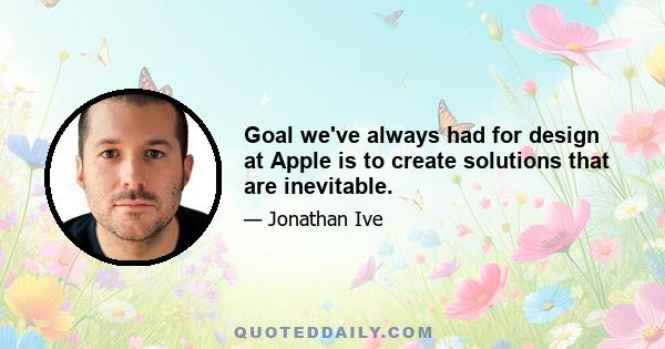 Goal we've always had for design at Apple is to create solutions that are inevitable.