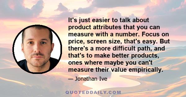 It's just easier to talk about product attributes that you can measure with a number. Focus on price, screen size, that's easy. But there's a more difficult path, and that's to make better products, ones where maybe you 