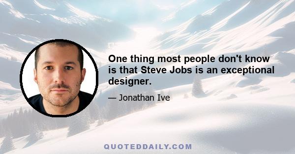 One thing most people don't know is that Steve Jobs is an exceptional designer.