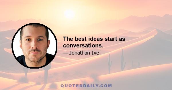 The best ideas start as conversations.