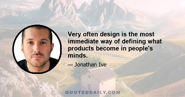 Very often design is the most immediate way of defining what products become in people's minds.