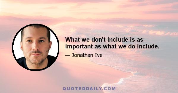 What we don't include is as important as what we do include.